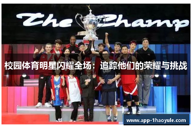校园体育明星闪耀全场:追踪他们的荣耀与挑战 校园体育明星闪耀全场:追踪他们的荣耀与挑战