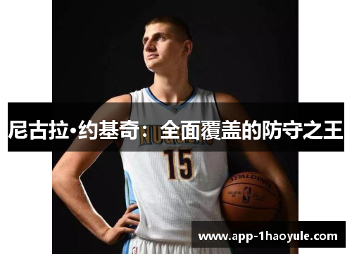 尼古拉·约基奇:全面覆盖的防守之王 尼古拉·约基奇:全面覆盖的防守之王