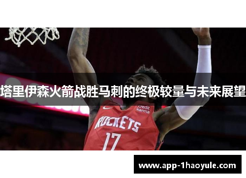 塔里伊森火箭战胜马刺的终极较量与未来展望 塔里伊森火箭战胜马刺的终极较量与未来展望