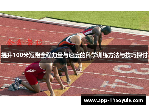 提升100米短跑全程力量与速度的科学训练方法与技巧探讨