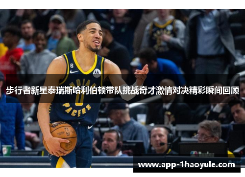 步行者新星泰瑞斯哈利伯顿带队挑战奇才激情对决精彩瞬间回顾
