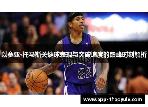 以赛亚·托马斯关键球表现与突破速度的巅峰时刻解析 以赛亚·托马斯关键球表现与突破速度的巅峰时刻解析