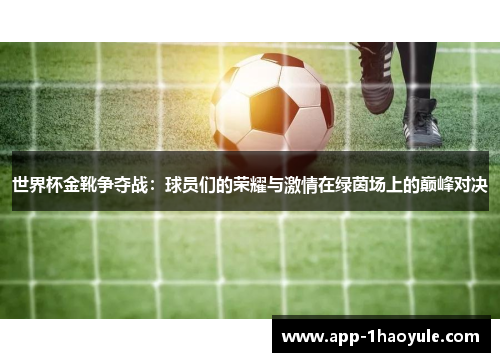 世界杯金靴争夺战:球员们的荣耀与激情在绿茵场上的巅峰对决 世界杯金靴争夺战:球员们的荣耀与激情在绿茵场上的巅峰对决