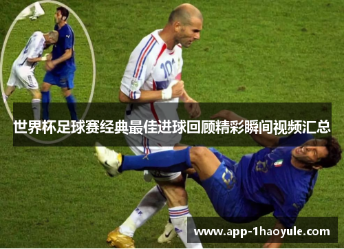 世界杯足球赛经典最佳进球回顾精彩瞬间视频汇总