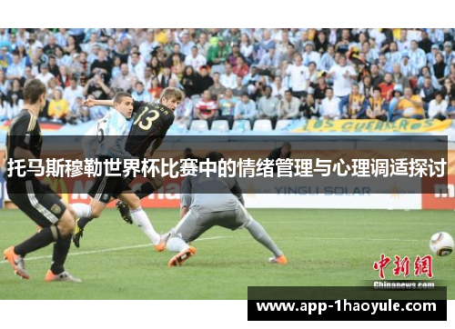 托马斯穆勒世界杯比赛中的情绪管理与心理调适探讨 托马斯穆勒世界杯比赛中的情绪管理与心理调适探讨