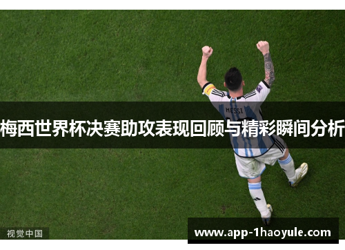 梅西世界杯决赛助攻表现回顾与精彩瞬间分析