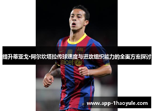 提升蒂亚戈·阿尔坎塔拉传球速度与进攻组织能力的全面方案探讨 提升蒂亚戈·阿尔坎塔拉传球速度与进攻组织能力的全面方案探讨