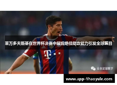 莱万多夫斯基在世界杯决赛中展现绝佳助攻能力引发全球瞩目 莱万多夫斯基在世界杯决赛中展现绝佳助攻能力引发全球瞩目