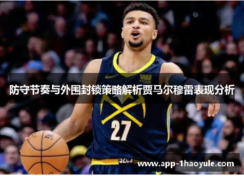 防守节奏与外围封锁策略解析贾马尔穆雷表现分析