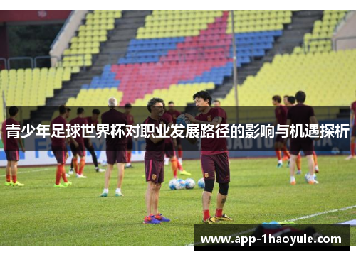 青少年足球世界杯对职业发展路径的影响与机遇探析