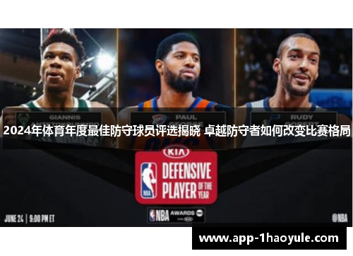2024年体育年度最佳防守球员评选揭晓 卓越防守者如何改变比赛格局 2024年体育年度最佳防守球员评选揭晓 卓越防守者如何改变比赛格局