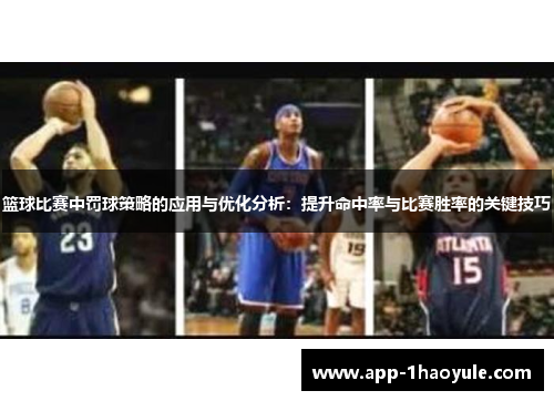 篮球比赛中罚球策略的应用与优化分析：提升命中率与比赛胜率的关键技巧