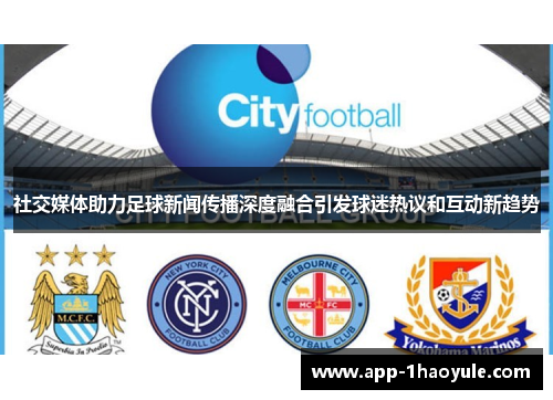 社交媒体助力足球新闻传播深度融合引发球迷热议和互动新趋势