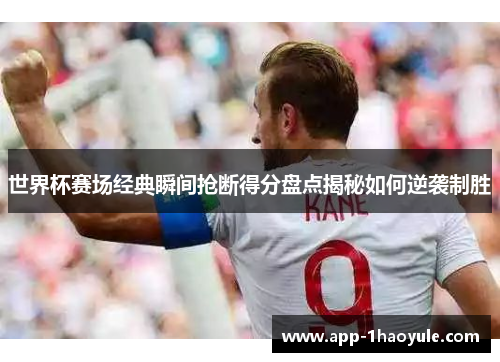 世界杯赛场经典瞬间抢断得分盘点揭秘如何逆袭制胜 世界杯赛场经典瞬间抢断得分盘点揭秘如何逆袭制胜