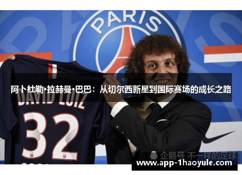 阿卜杜勒·拉赫曼·巴巴:从切尔西新星到国际赛场的成长之路 阿卜杜勒·拉赫曼·巴巴:从切尔西新星到国际赛场的成长之路