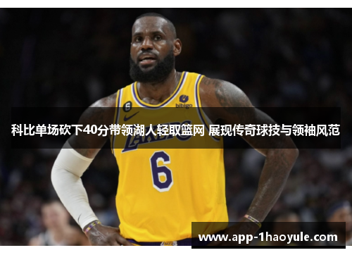 科比单场砍下40分带领湖人轻取篮网 展现传奇球技与领袖风范