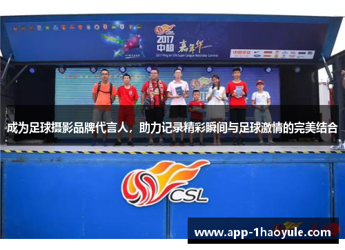 成为足球摄影品牌代言人,助力记录精彩瞬间与足球激情的完美结合 成为足球摄影品牌代言人,助力记录精彩瞬间与足球激情的完美结合