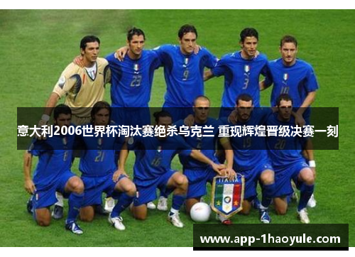 意大利2006世界杯淘汰赛绝杀乌克兰 重现辉煌晋级决赛一刻 意大利2006世界杯淘汰赛绝杀乌克兰 重现辉煌晋级决赛一刻