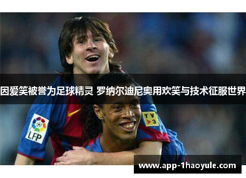 因爱笑被誉为足球精灵 罗纳尔迪尼奥用欢笑与技术征服世界