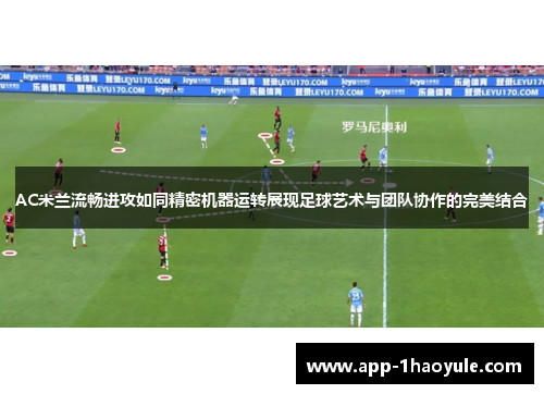 AC米兰流畅进攻如同精密机器运转展现足球艺术与团队协作的完美结合