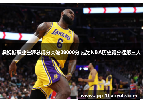 詹姆斯职业生涯总得分突破38000分 成为NBA历史得分榜第三人 詹姆斯职业生涯总得分突破38000分 成为NBA历史得分榜第三人