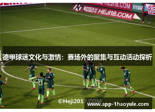 德甲球迷文化与激情：赛场外的聚集与互动活动探析