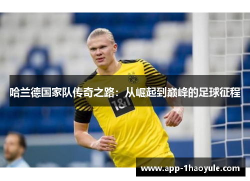 哈兰德国家队传奇之路：从崛起到巅峰的足球征程