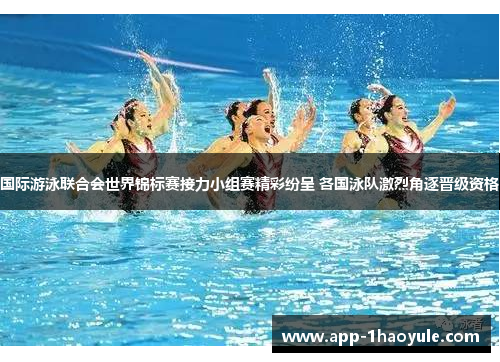 国际游泳联合会世界锦标赛接力小组赛精彩纷呈 各国泳队激烈角逐晋级资格