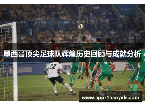 墨西哥顶尖足球队辉煌历史回顾与成就分析 墨西哥顶尖足球队辉煌历史回顾与成就分析