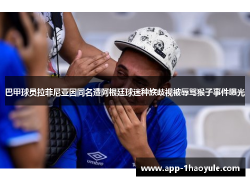 巴甲球员拉菲尼亚因同名遭阿根廷球迷种族歧视被辱骂猴子事件曝光