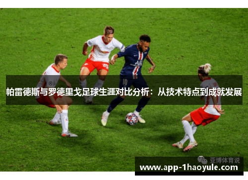 帕雷德斯与罗德里戈足球生涯对比分析：从技术特点到成就发展