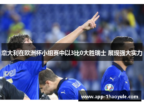 意大利在欧洲杯小组赛中以3比0大胜瑞士 展现强大实力 意大利在欧洲杯小组赛中以3比0大胜瑞士 展现强大实力