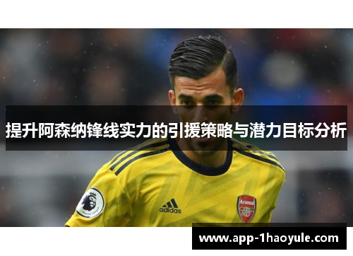 提升阿森纳锋线实力的引援策略与潜力目标分析