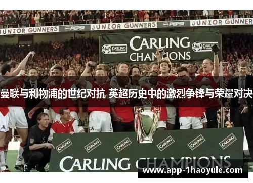 曼联与利物浦的世纪对抗 英超历史中的激烈争锋与荣耀对决