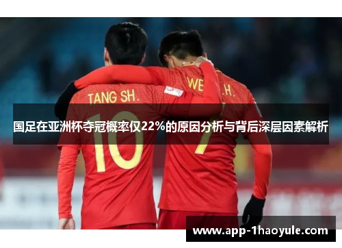 国足在亚洲杯夺冠概率仅22%的原因分析与背后深层因素解析