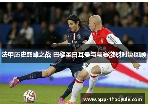 法甲历史巅峰之战 巴黎圣日耳曼与马赛激烈对决回顾