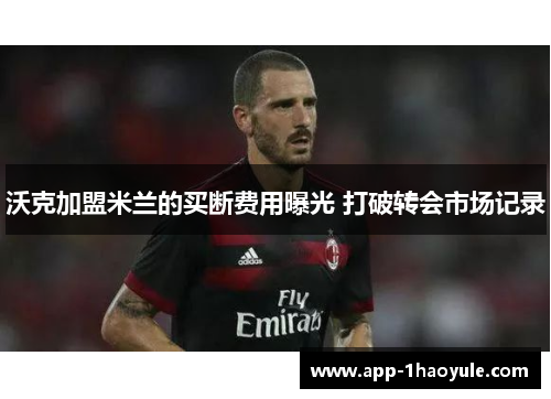 沃克加盟米兰的买断费用曝光 打破转会市场记录 沃克加盟米兰的买断费用曝光 打破转会市场记录