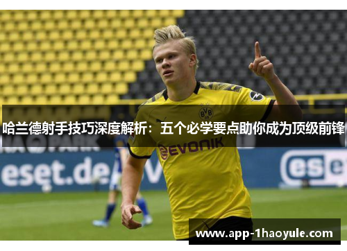 哈兰德射手技巧深度解析：五个必学要点助你成为顶级前锋