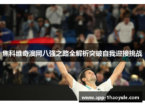 焦科维奇澳网八强之路全解析突破自我迎接挑战