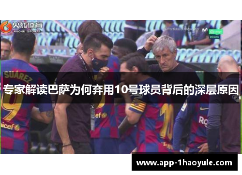 专家解读巴萨为何弃用10号球员背后的深层原因