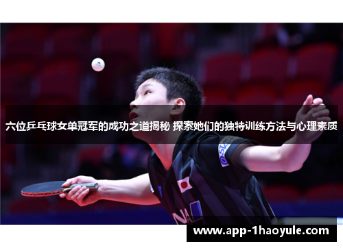 六位乒乓球女单冠军的成功之道揭秘 探索她们的独特训练方法与心理素质 六位乒乓球女单冠军的成功之道揭秘 探索她们的独特训练方法与心理素质