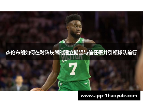 杰伦布朗如何在对阵灰熊时建立期望与信任感并引领球队前行