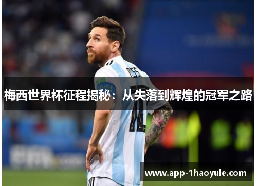 梅西世界杯征程揭秘：从失落到辉煌的冠军之路