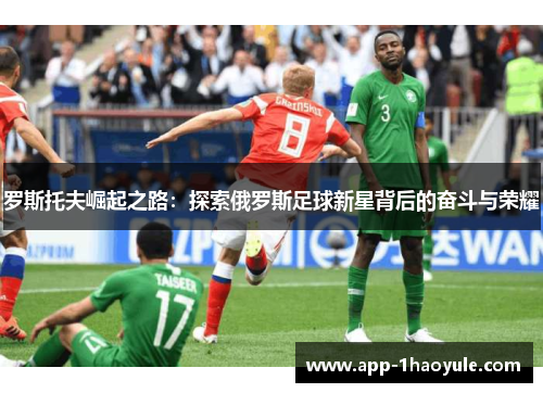 罗斯托夫崛起之路：探索俄罗斯足球新星背后的奋斗与荣耀