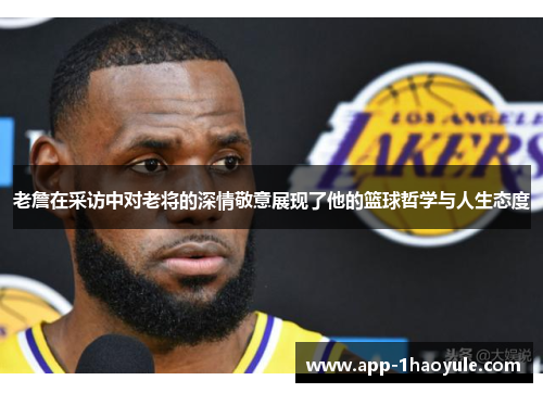 老詹在采访中对老将的深情敬意展现了他的篮球哲学与人生态度
