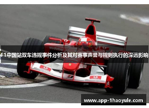 F1中国站双车违规事件分析及其对赛事声誉与规则执行的深远影响