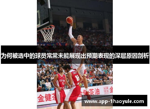 为何被选中的球员常常未能展现出预期表现的深层原因剖析 为何被选中的球员常常未能展现出预期表现的深层原因剖析