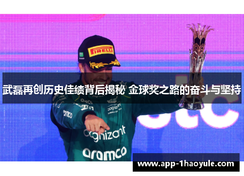 武磊再创历史佳绩背后揭秘 金球奖之路的奋斗与坚持