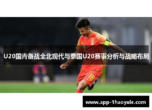 U20国青备战全北现代与泰国U20赛事分析与战略布局 U20国青备战全北现代与泰国U20赛事分析与战略布局