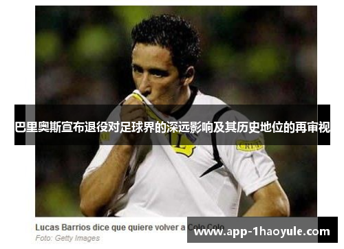巴里奥斯宣布退役对足球界的深远影响及其历史地位的再审视